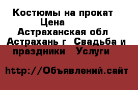 Костюмы на прокат › Цена ­ 500 - Астраханская обл., Астрахань г. Свадьба и праздники » Услуги   